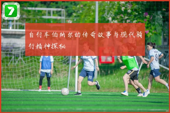 自行车伯纳尔的传奇故事与现代骑行精神探秘