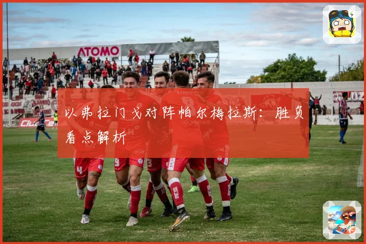 以弗拉门戈对阵帕尔梅拉斯：胜负看点解析