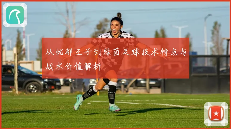 从忧郁王子到绿茵足球技术特点与战术价值解析