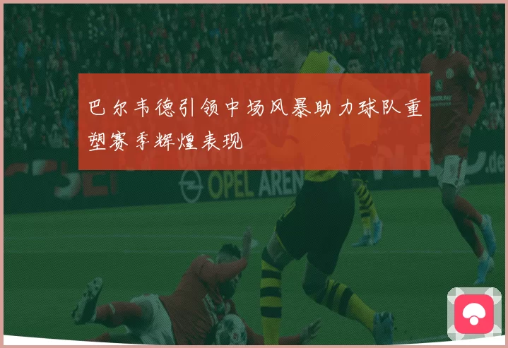 巴尔韦德引领中场风暴助力球队重塑赛季辉煌表现