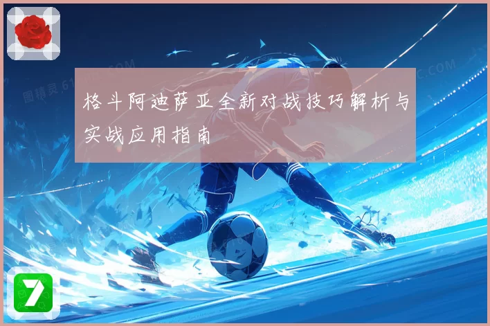 格斗阿迪萨亚全新对战技巧解析与实战应用指南