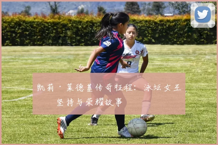凯莉·莱德基传奇征程：泳坛女王的坚持与荣耀故事