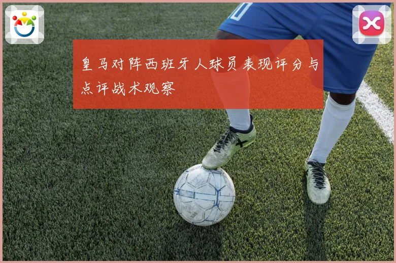 皇马对阵西班牙人球员表现评分与点评战术观察