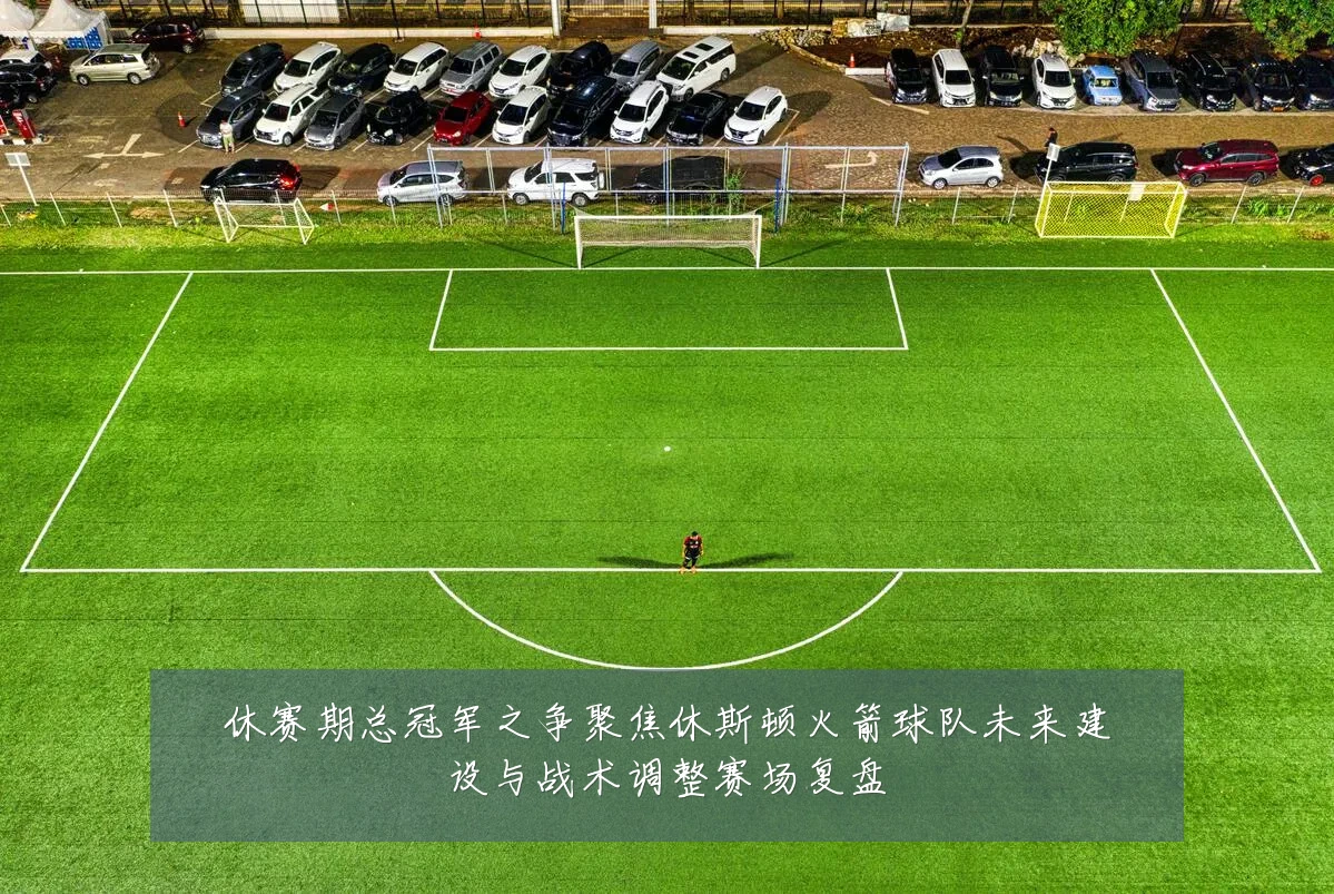 休赛期总冠军之争聚焦休斯顿火箭球队未来建设与战术调整赛场复盘