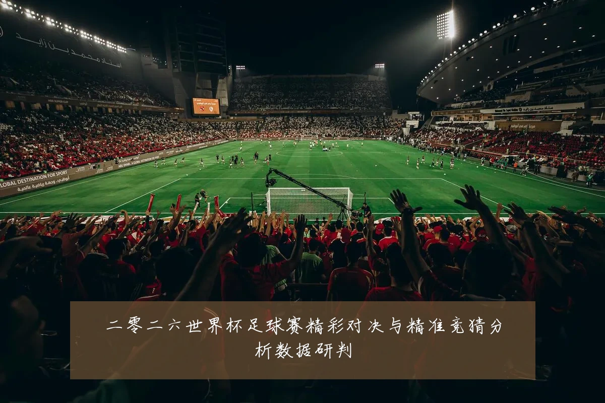 二零二六世界杯足球赛精彩对决与精准竞猜分析数据研判