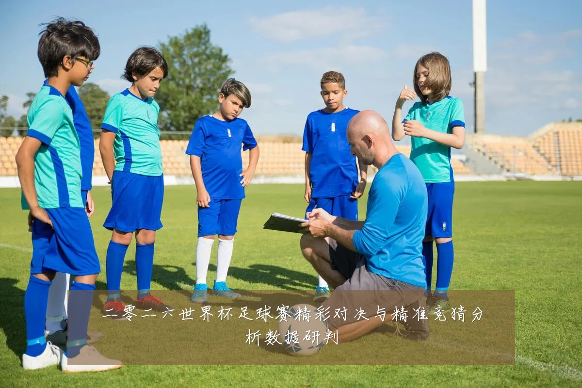 二零二六世界杯足球赛精彩对决与精准竞猜分析数据研判