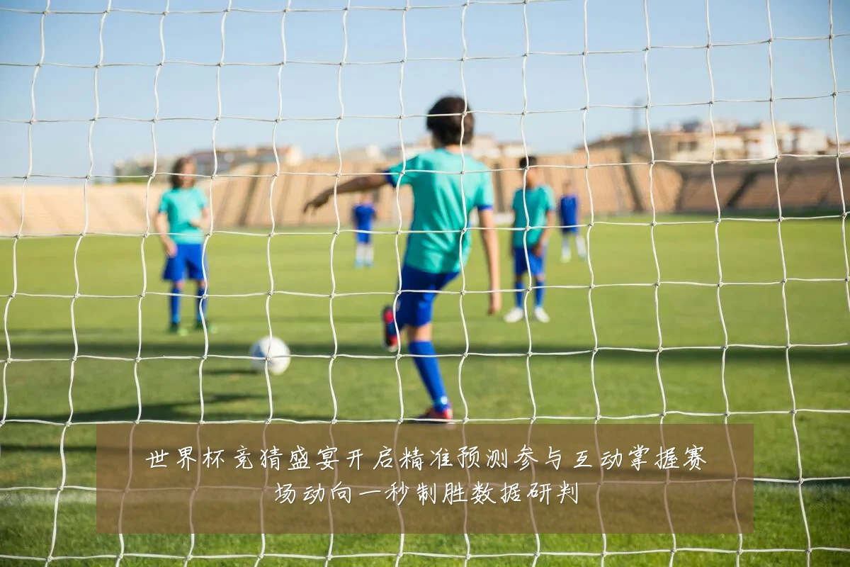 世界杯竞猜盛宴开启精准预测参与互动掌握赛场动向一秒制胜数据研判