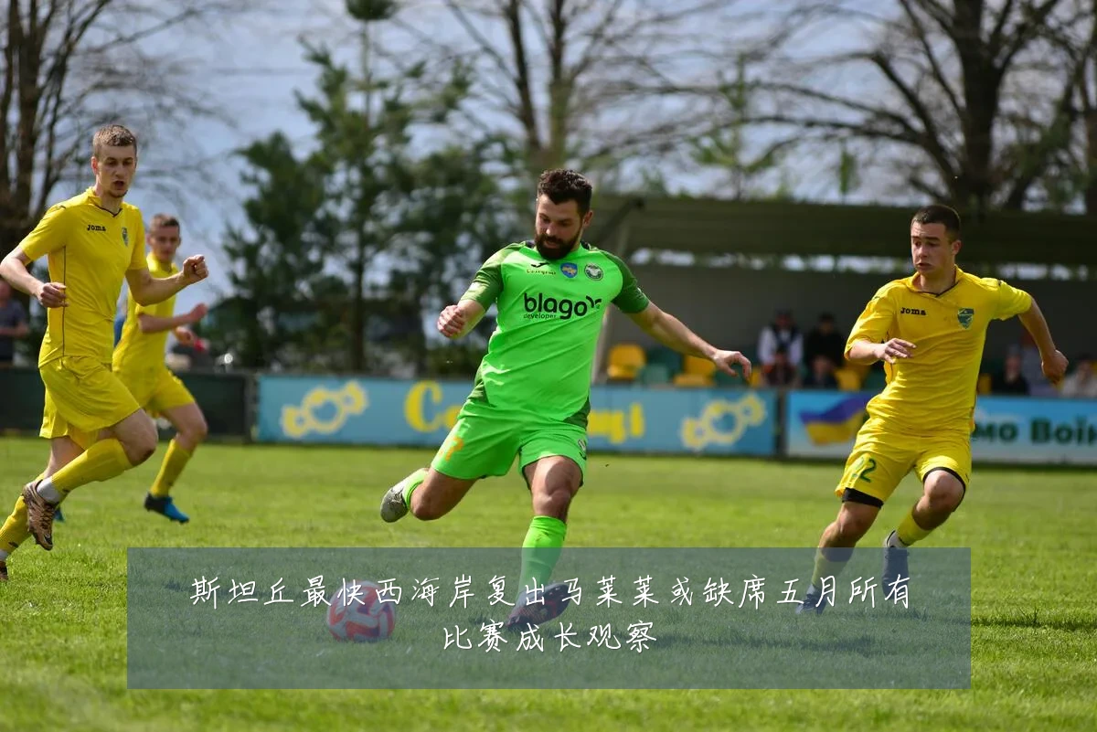 斯坦丘最快西海岸复出马莱莱或缺席五月所有比赛成长观察