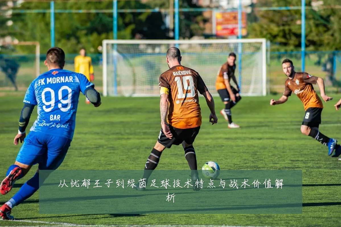 从忧郁王子到绿茵足球技术特点与战术价值解析