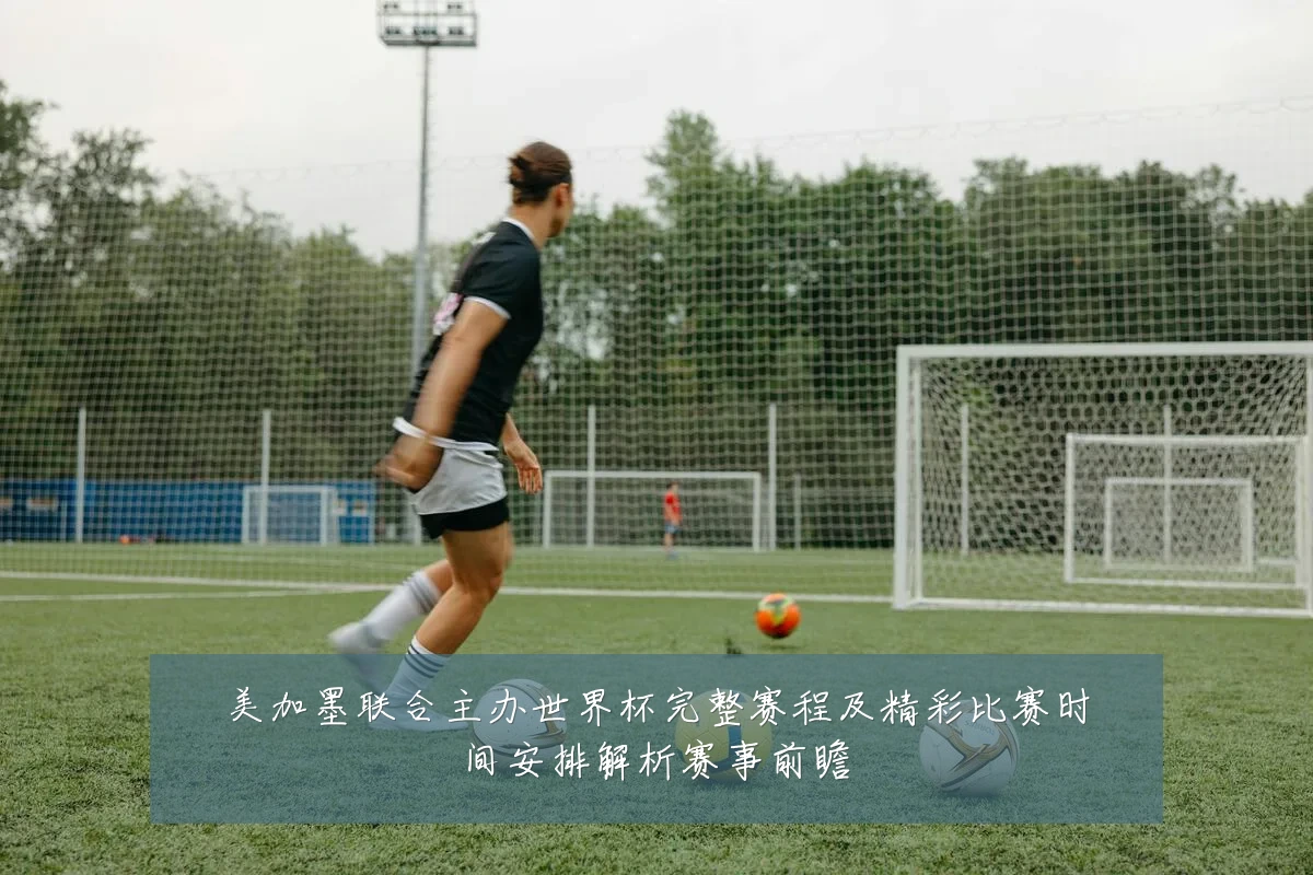 美加墨联合主办世界杯完整赛程及精彩比赛时间安排解析赛事前瞻